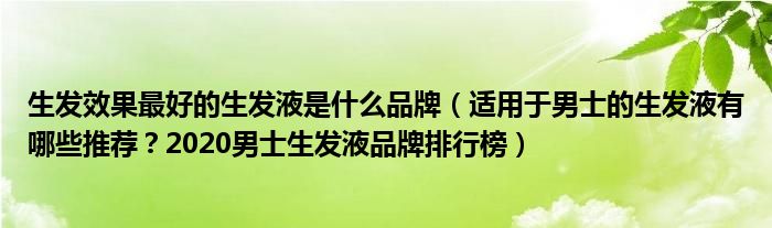 生发效果最好的生发液是什么品牌（适用于男士的生发液有哪些推荐？2020男士生发液品牌排行榜）