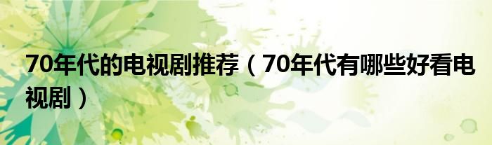 70年代的电视剧推荐（70年代有哪些好看电视剧）