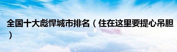 全国十大彪悍城市排名（住在这里要提心吊胆）