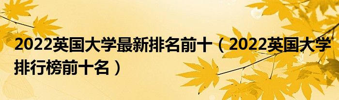 2022英国大学最新排名前十（2022英国大学排行榜前十名）