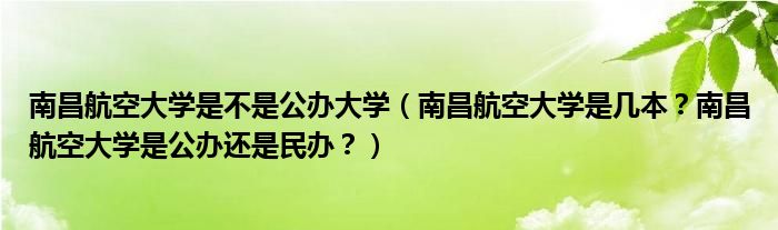 南昌航空大学是不是公办大学（南昌航空大学是几本？南昌航空大学是公办还是民办？）