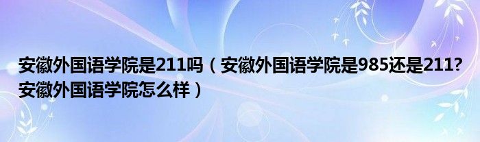 安徽外国语学院是211吗（安徽外国语学院是985还是211?安徽外国语学院怎么样）