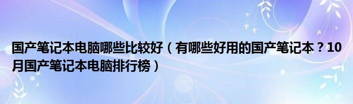国产笔记本电脑哪些比较好（有哪些好用的国产笔记本？10月国产笔记本电脑排行榜）