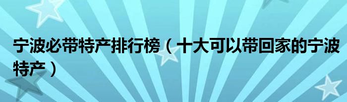 宁波必带特产排行榜（十大可以带回家的宁波特产）