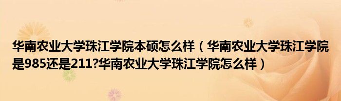 华南农业大学珠江学院本硕怎么样（华南农业大学珠江学院是985还是211?华南农业大学珠江学院怎么样）