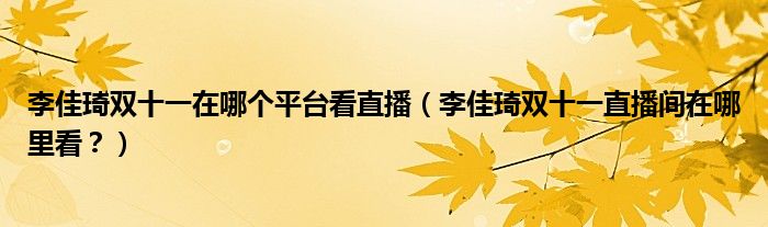 李佳琦双十一在哪个平台看直播（李佳琦双十一直播间在哪里看？）
