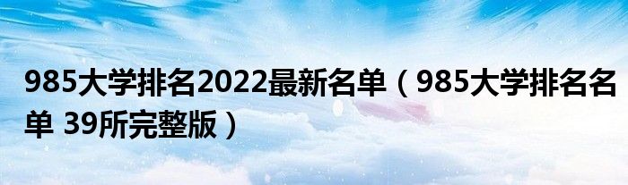 985大学排名2022最新名单（985大学排名名单 39所完整版）