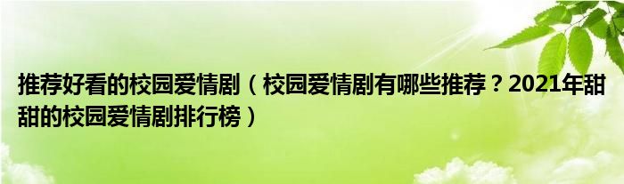推荐好看的校园爱情剧（校园爱情剧有哪些推荐？2021年甜甜的校园爱情剧排行榜）