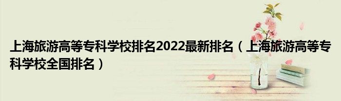 上海旅游高等专科学校排名2022最新排名（上海旅游高等专科学校全国排名）