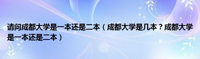 请问成都大学是一本还是二本（成都大学是几本？成都大学是一本还是二本）