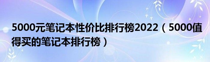 5000元笔记本性价比排行榜2022（5000值得买的笔记本排行榜）