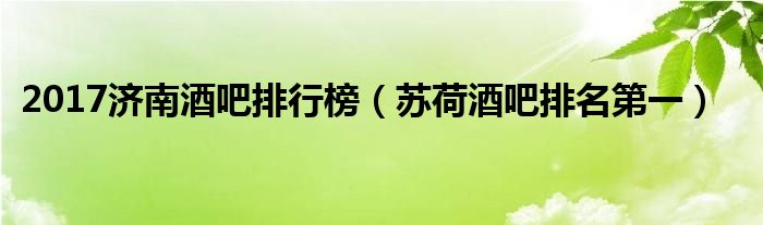 2017济南酒吧排行榜（苏荷酒吧排名第一）