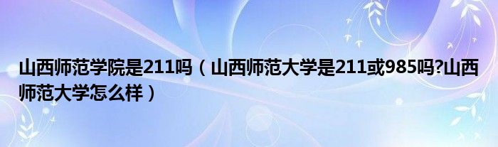 山西师范学院是211吗（山西师范大学是211或985吗?山西师范大学怎么样）
