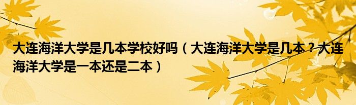 大连海洋大学是几本学校好吗（大连海洋大学是几本？大连海洋大学是一本还是二本）