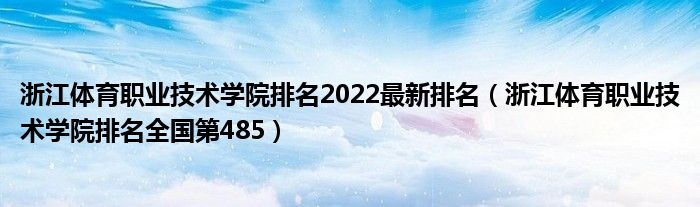 浙江体育职业技术学院排名2022最新排名（浙江体育职业技术学院排名全国第485）