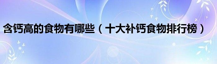 含钙高的食物有哪些（十大补钙食物排行榜）