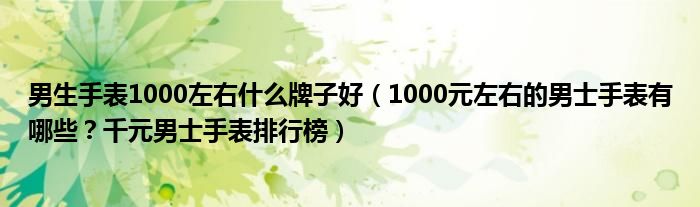 男生手表1000左右什么牌子好（1000元左右的男士手表有哪些？千元男士手表排行榜）