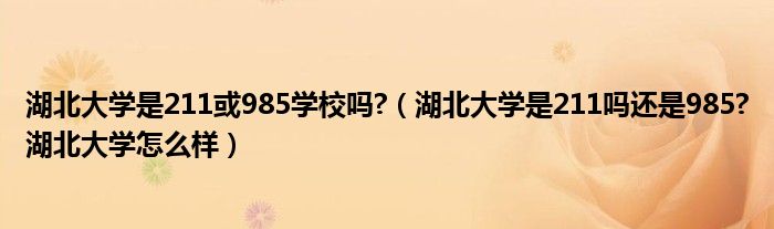 湖北大学是211或985学校吗?（湖北大学是211吗还是985?湖北大学怎么样）