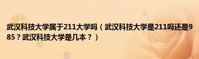 武汉科技大学属于211大学吗（武汉科技大学是211吗还是985？武汉科技大学是几本？）