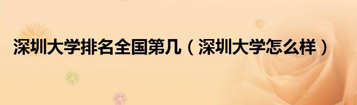 深圳大学排名全国第几（深圳大学怎么样）