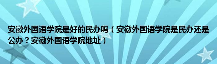 安徽外国语学院是好的民办吗（安徽外国语学院是民办还是公办？安徽外国语学院地址）