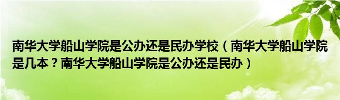 南华大学船山学院是公办还是民办学校（南华大学船山学院是几本？南华大学船山学院是公办还是民办）