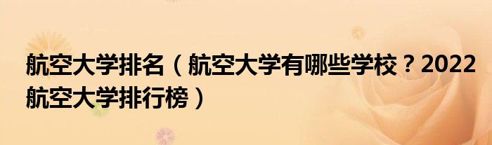 航空大学排名（航空大学有哪些学校？2022航空大学排行榜）