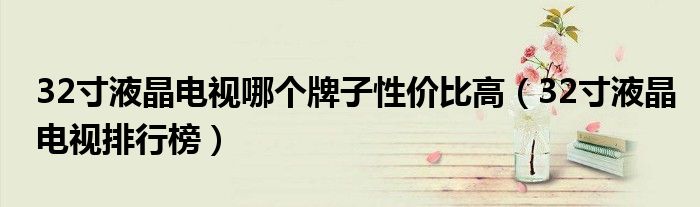 32寸液晶电视哪个牌子性价比高（32寸液晶电视排行榜）