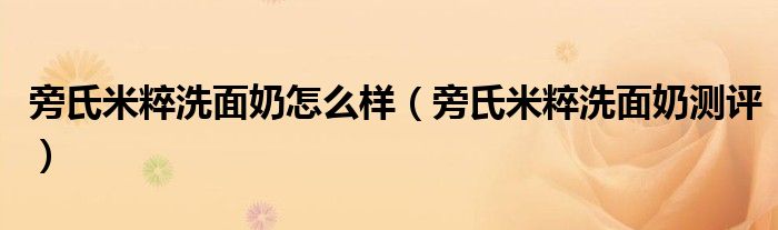 旁氏米粹洗面奶怎么样（旁氏米粹洗面奶测评）