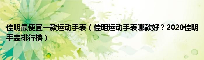 佳明最便宜一款运动手表（佳明运动手表哪款好？2020佳明手表排行榜）