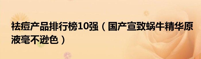 祛痘产品排行榜10强（国产宣致蜗牛精华原液毫不逊色）
