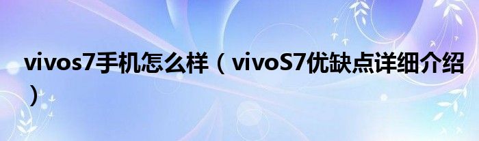 vivos7手机怎么样（vivoS7优缺点详细介绍）