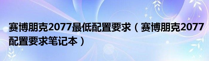 赛博朋克2077最低配置要求（赛博朋克2077配置要求笔记本）