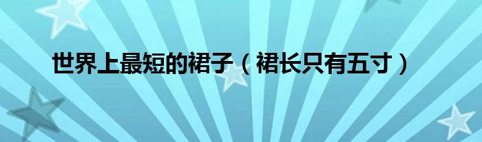 世界上最短的裙子（裙长只有五寸）
