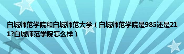 白城师范学院和白城师范大学（白城师范学院是985还是211?白城师范学院怎么样）