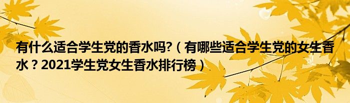 有什么适合学生党的香水吗?（有哪些适合学生党的女生香水？2021学生党女生香水排行榜）