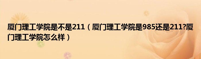 厦门理工学院是不是211（厦门理工学院是985还是211?厦门理工学院怎么样）