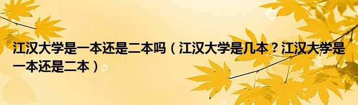江汉大学是一本还是二本吗（江汉大学是几本？江汉大学是一本还是二本）