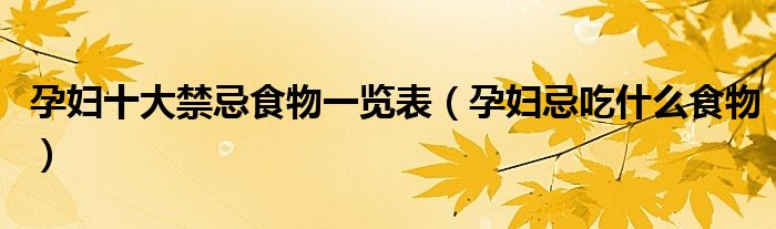 孕妇十大禁忌食物一览表（孕妇忌吃什么食物）