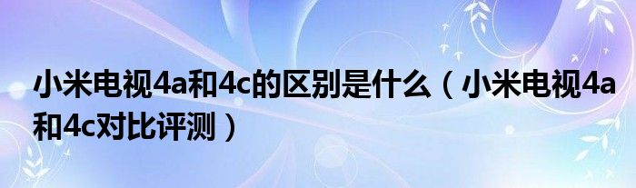 小米电视4a和4c的区别是什么（小米电视4a和4c对比评测）