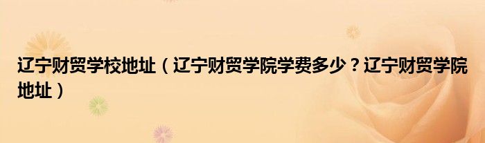 辽宁财贸学校地址（辽宁财贸学院学费多少？辽宁财贸学院地址）