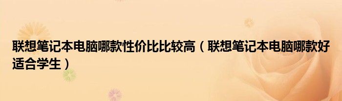 联想笔记本电脑哪款性价比比较高（联想笔记本电脑哪款好适合学生）