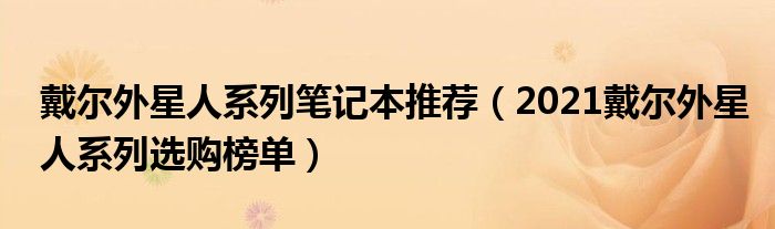戴尔外星人系列笔记本推荐（2021戴尔外星人系列选购榜单）