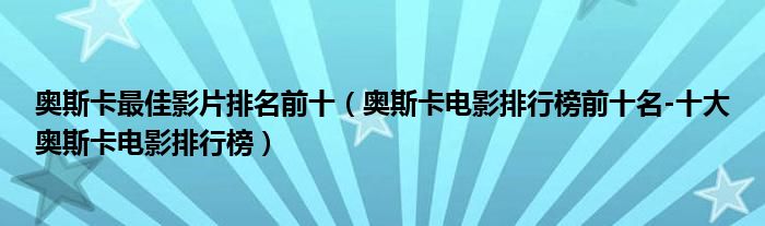 奥斯卡最佳影片排名前十（奥斯卡电影排行榜前十名-十大奥斯卡电影排行榜）