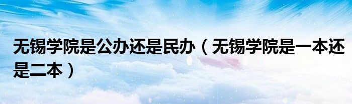 无锡学院是公办还是民办（无锡学院是一本还是二本）