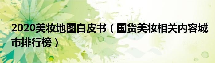 2020美妆地图白皮书（国货美妆相关内容城市排行榜）