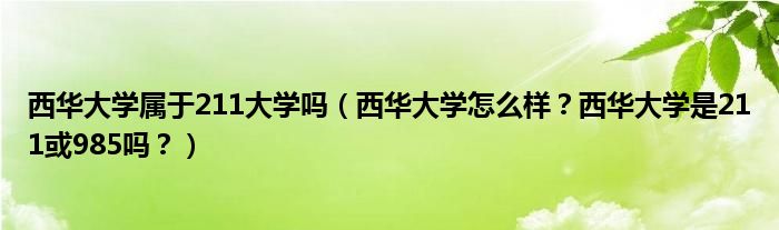 西华大学属于211大学吗（西华大学怎么样？西华大学是211或985吗？）