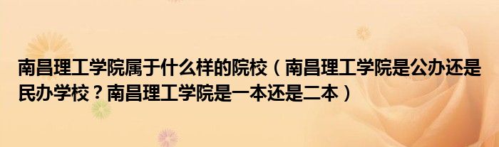 南昌理工学院属于什么样的院校（南昌理工学院是公办还是民办学校？南昌理工学院是一本还是二本）