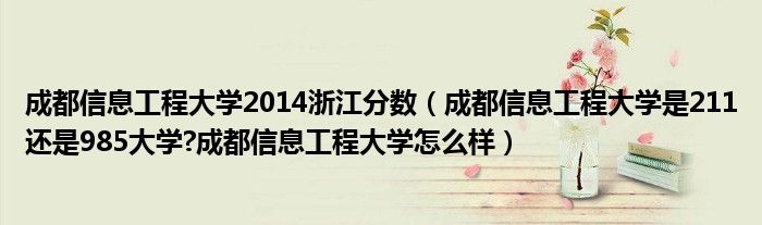 成都信息工程大学2014浙江分数（成都信息工程大学是211还是985大学?成都信息工程大学怎么样）