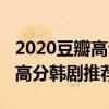 2020豆瓣高评分韩剧排行榜前十（2020年度高分韩剧推荐）